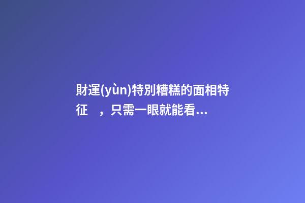 財運(yùn)特別糟糕的面相特征，只需一眼就能看出